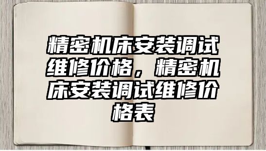 精密機(jī)床安裝調(diào)試維修價(jià)格，精密機(jī)床安裝調(diào)試維修價(jià)格表