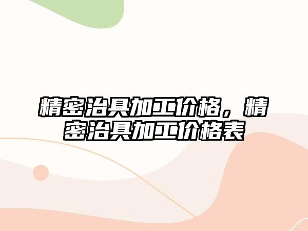 精密治具加工價格，精密治具加工價格表