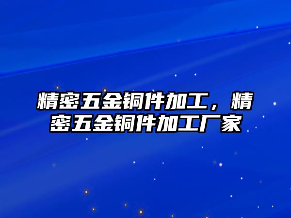 精密五金銅件加工，精密五金銅件加工廠家