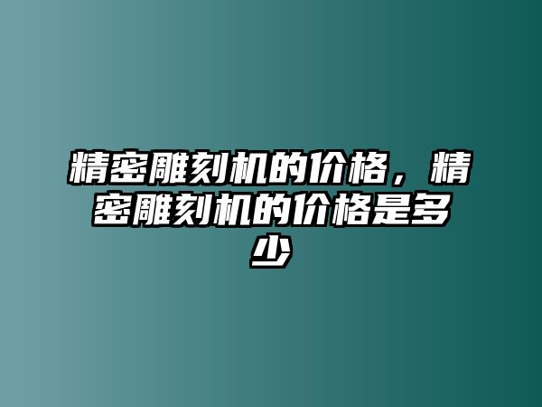 精密雕刻機(jī)的價(jià)格，精密雕刻機(jī)的價(jià)格是多少