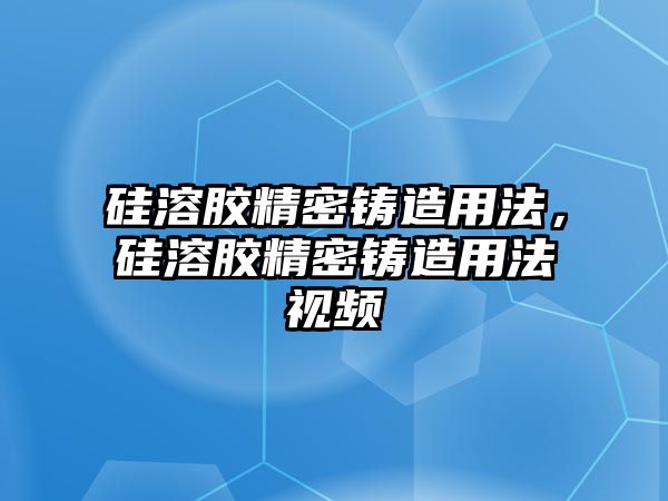 硅溶膠精密鑄造用法，硅溶膠精密鑄造用法視頻