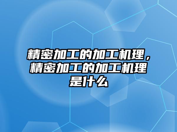 精密加工的加工機理，精密加工的加工機理是什么