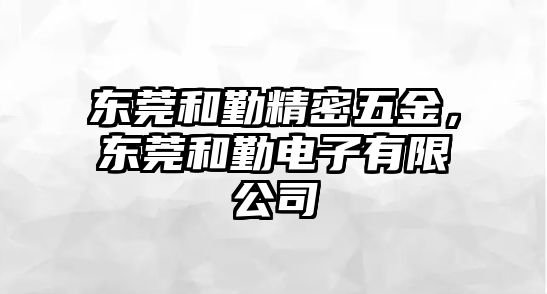 東莞和勤精密五金，東莞和勤電子有限公司