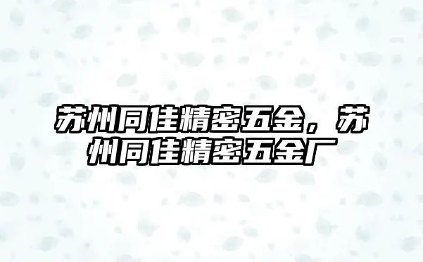 蘇州同佳精密五金，蘇州同佳精密五金廠