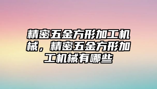 精密五金方形加工機械，精密五金方形加工機械有哪些