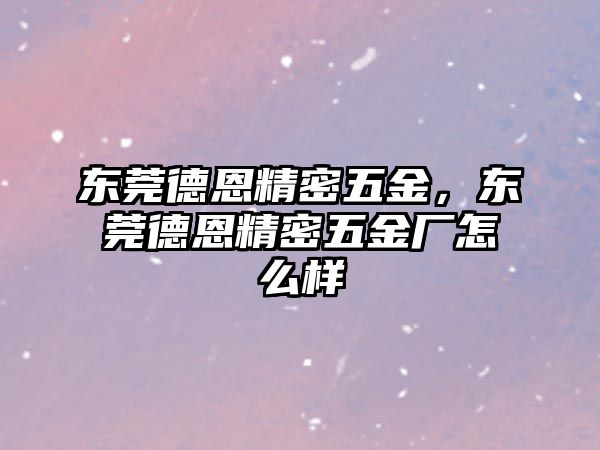 東莞德恩精密五金，東莞德恩精密五金廠怎么樣