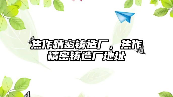 焦作精密鑄造廠，焦作精密鑄造廠地址