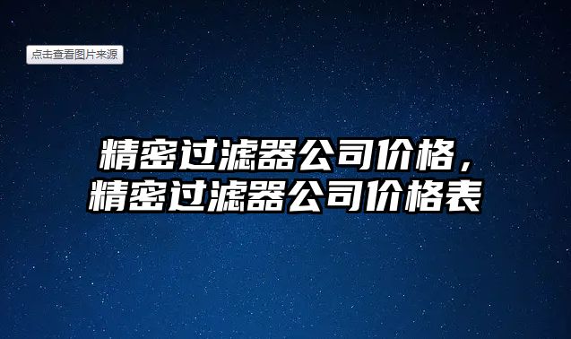 精密過濾器公司價(jià)格，精密過濾器公司價(jià)格表