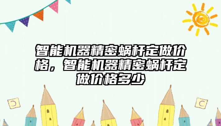 智能機(jī)器精密蝸桿定做價(jià)格，智能機(jī)器精密蝸桿定做價(jià)格多少