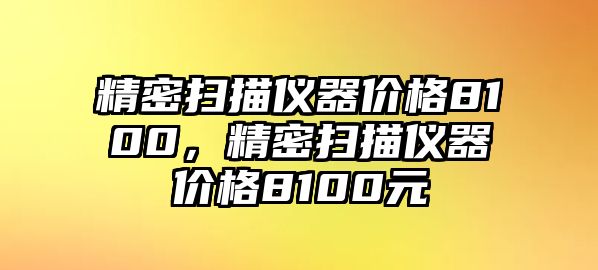 精密掃描儀器價格8100，精密掃描儀器價格8100元