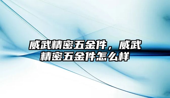 威武精密五金件，威武精密五金件怎么樣