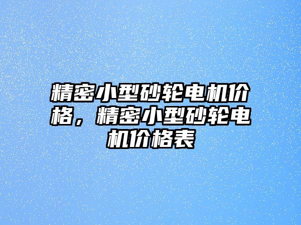 精密小型砂輪電機(jī)價(jià)格，精密小型砂輪電機(jī)價(jià)格表