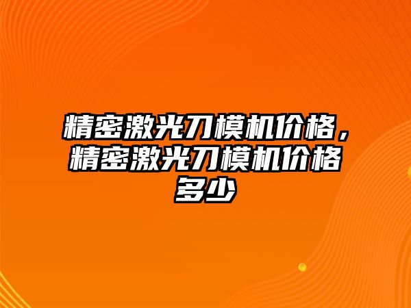 精密激光刀模機價格，精密激光刀模機價格多少