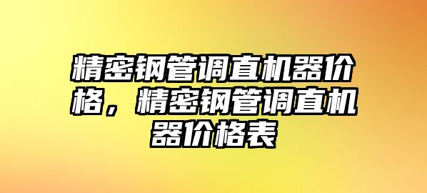 精密鋼管調(diào)直機器價格，精密鋼管調(diào)直機器價格表