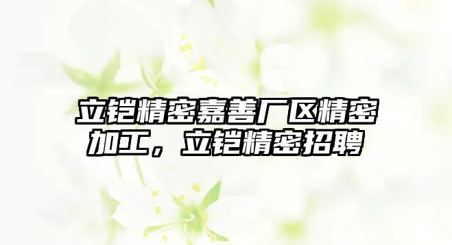 立鎧精密嘉善廠區(qū)精密加工，立鎧精密招聘