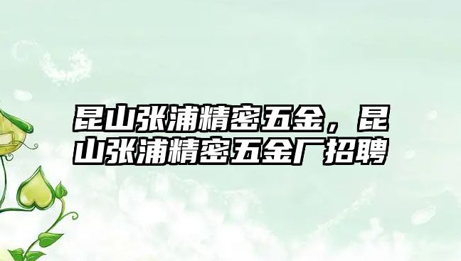 昆山張浦精密五金，昆山張浦精密五金廠招聘