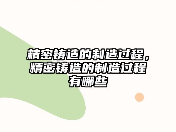 精密鑄造的制造過程，精密鑄造的制造過程有哪些