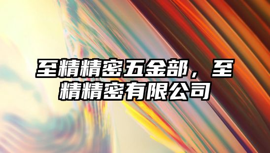 至精精密五金部，至精精密有限公司