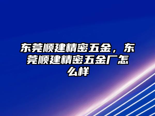 東莞順建精密五金，東莞順建精密五金廠怎么樣