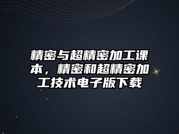 精密與超精密加工課本，精密和超精密加工技術(shù)電子版下載