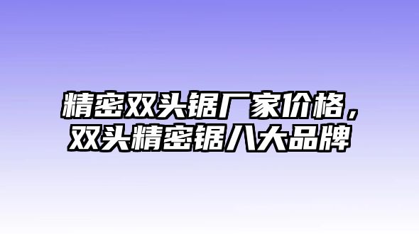 精密雙頭鋸廠家價(jià)格，雙頭精密鋸八大品牌