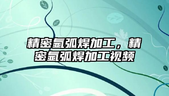 精密氬弧焊加工，精密氬弧焊加工視頻