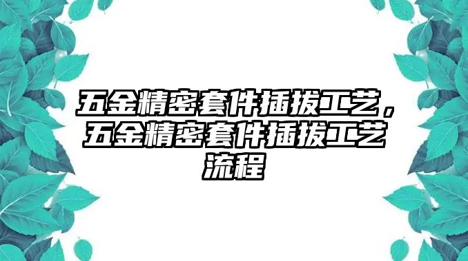 五金精密套件插拔工藝，五金精密套件插拔工藝流程