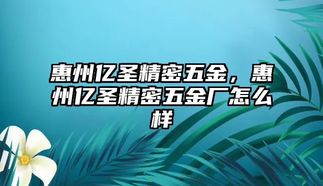 惠州億圣精密五金，惠州億圣精密五金廠怎么樣