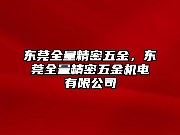 東莞全量精密五金，東莞全量精密五金機(jī)電有限公司