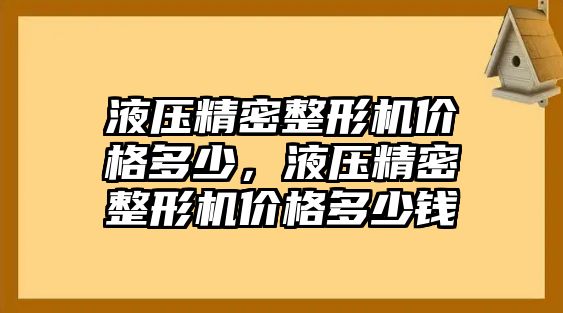 液壓精密整形機(jī)價(jià)格多少，液壓精密整形機(jī)價(jià)格多少錢