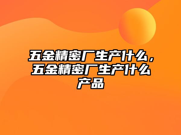 五金精密廠生產什么，五金精密廠生產什么產品