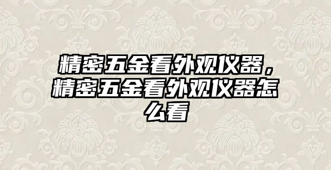 精密五金看外觀儀器，精密五金看外觀儀器怎么看