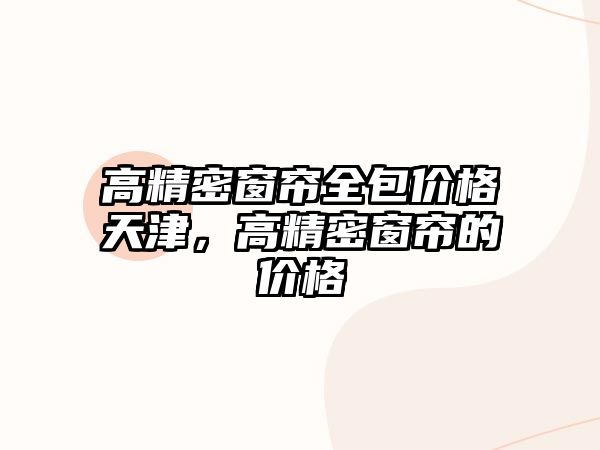 高精密窗簾全包價(jià)格天津，高精密窗簾的價(jià)格