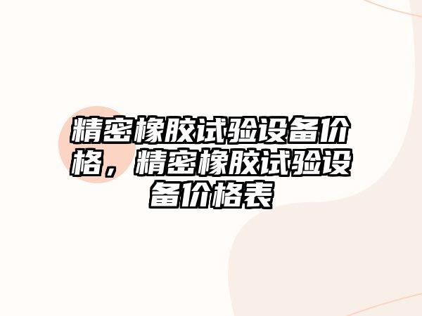 精密橡膠試驗(yàn)設(shè)備價格，精密橡膠試驗(yàn)設(shè)備價格表