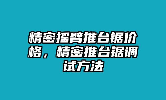 精密搖臂推臺(tái)鋸價(jià)格，精密推臺(tái)鋸調(diào)試方法