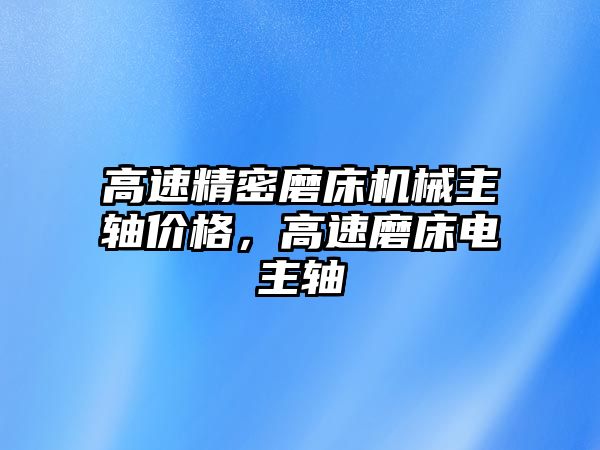 高速精密磨床機械主軸價格，高速磨床電主軸