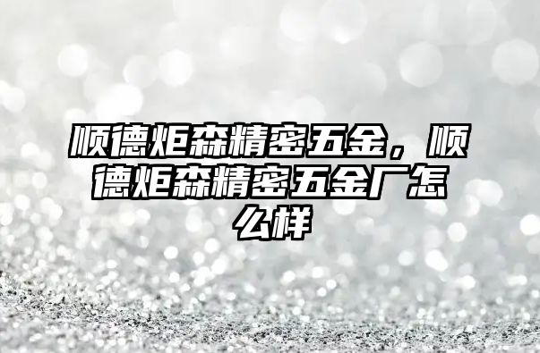 順德炬森精密五金，順德炬森精密五金廠怎么樣