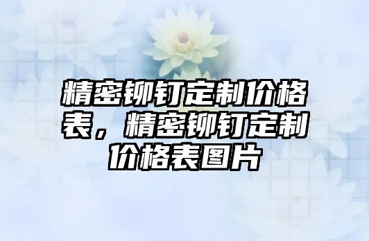 精密鉚釘定制價格表，精密鉚釘定制價格表圖片