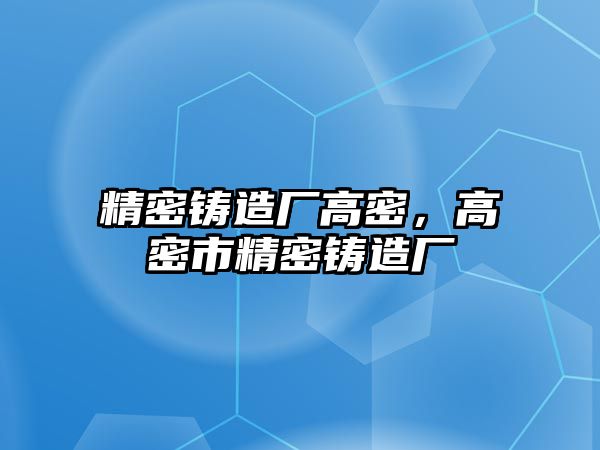 精密鑄造廠高密，高密市精密鑄造廠