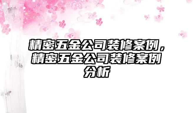 精密五金公司裝修案例，精密五金公司裝修案例分析