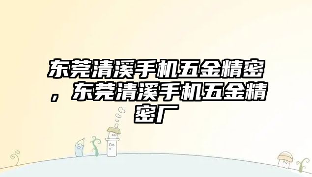 東莞清溪手機五金精密，東莞清溪手機五金精密廠