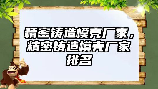 精密鑄造模殼廠家，精密鑄造模殼廠家排名