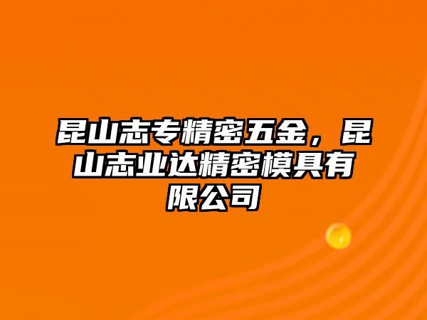 昆山志專精密五金，昆山志業(yè)達(dá)精密模具有限公司