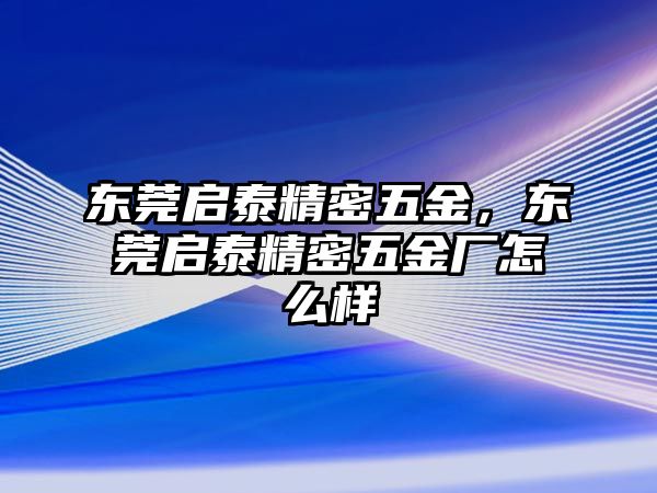 東莞啟泰精密五金，東莞啟泰精密五金廠怎么樣