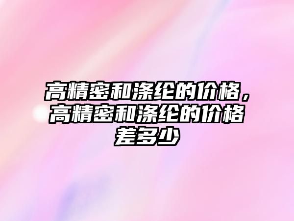 高精密和滌綸的價格，高精密和滌綸的價格差多少