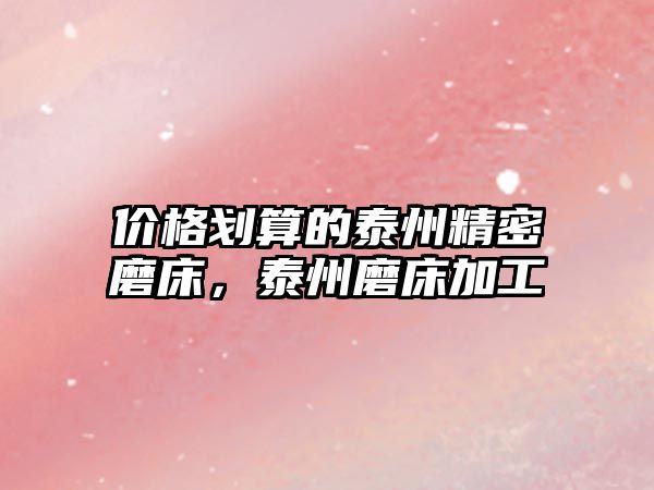 價(jià)格劃算的泰州精密磨床，泰州磨床加工