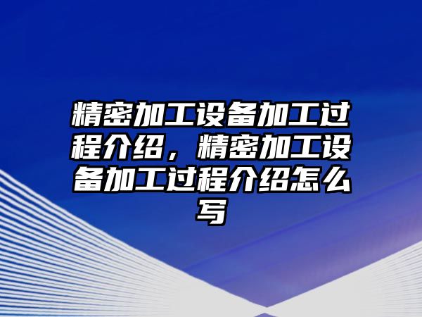 精密加工設(shè)備加工過程介紹，精密加工設(shè)備加工過程介紹怎么寫