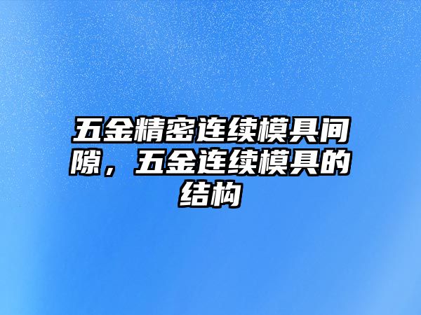 五金精密連續(xù)模具間隙，五金連續(xù)模具的結(jié)構(gòu)