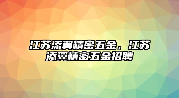 江蘇添翼精密五金，江蘇添翼精密五金招聘