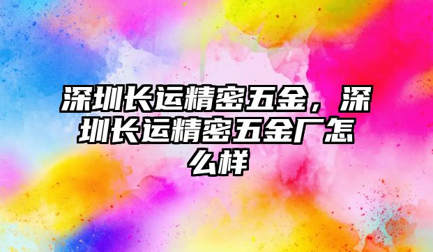 深圳長運(yùn)精密五金，深圳長運(yùn)精密五金廠怎么樣